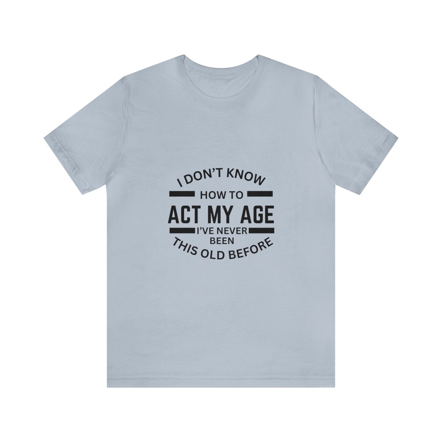 I Don't Know How to Act My Age Bella & Canvas Unisex Jersey Short Sleeve Tee