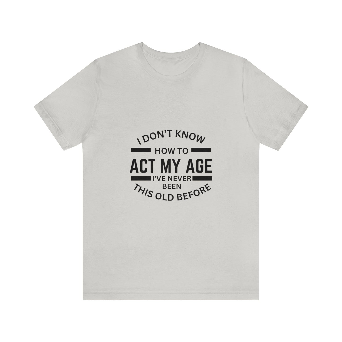 I Don't Know How to Act My Age Bella & Canvas Unisex Jersey Short Sleeve Tee