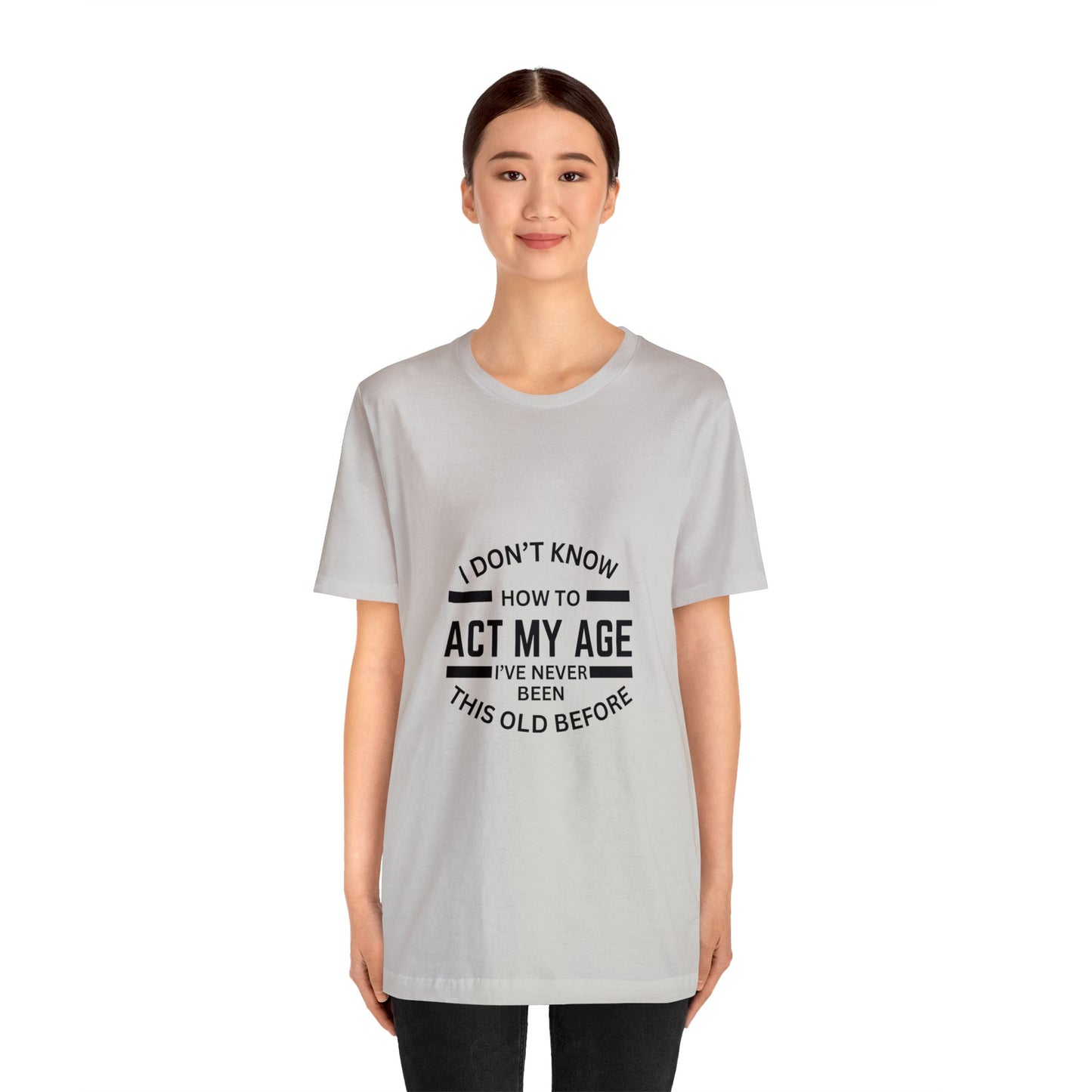 I Don't Know How to Act My Age Bella & Canvas Unisex Jersey Short Sleeve Tee