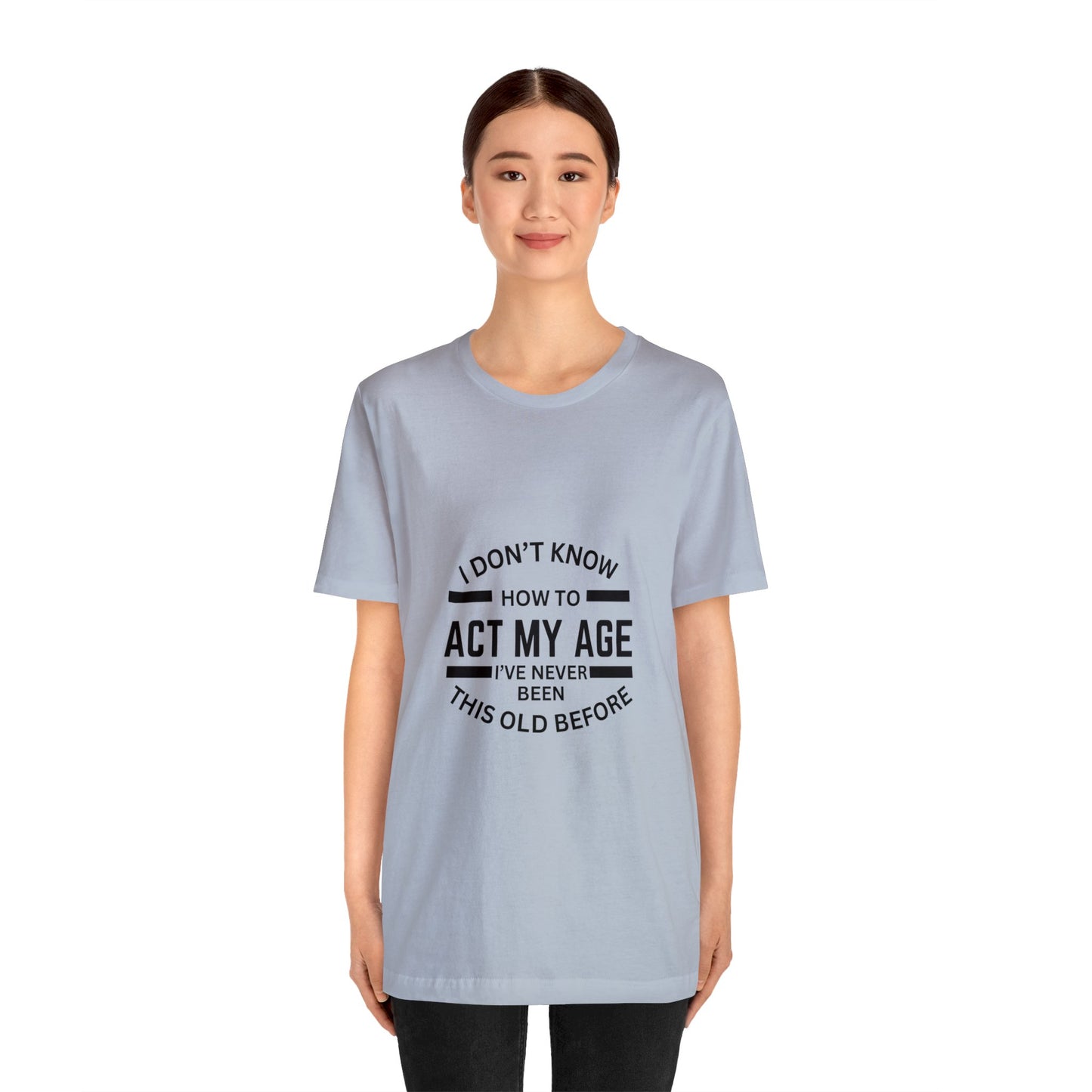 I Don't Know How to Act My Age Bella & Canvas Unisex Jersey Short Sleeve Tee